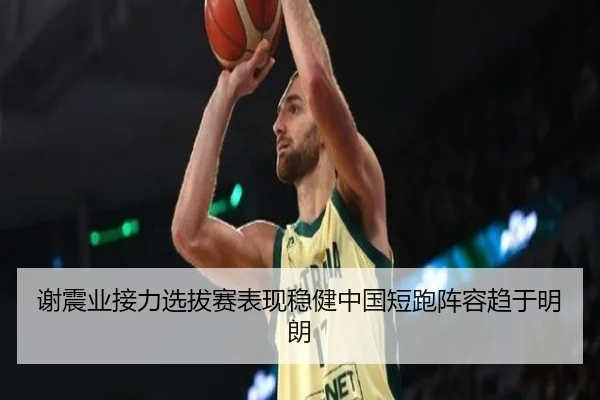 谢震业接力选拔赛表现稳健中国短跑阵容趋于明朗
